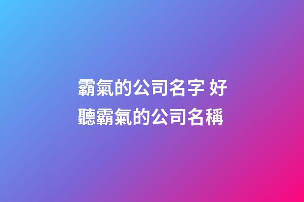 霸氣的公司名字 好聽霸氣的公司名稱-第1張-公司起名-玄機派